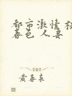 都市激情 校园春色 人妻