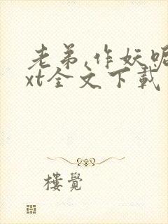 老弟,作妖呢txt全文下载