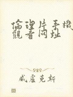 伦理片手机在线观看网址