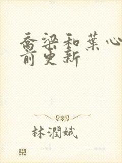 乔梁和叶心仪超前更新