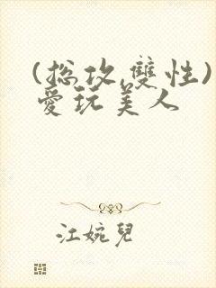 (总攻,双性)爱玩美人