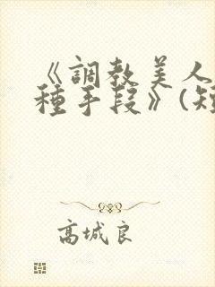 《调教美人的百种手段》(短篇合集