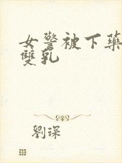 女警被下药玩弄双乳