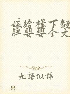 嫁给楼下糙汉后胖婴婴全文免费阅读封面