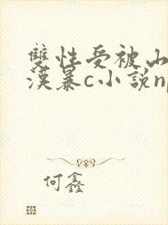 双性受被山里糙汉暴c小说np