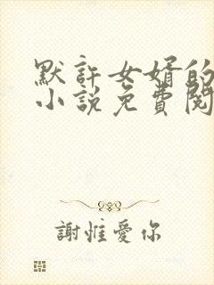 默许女婿的暧昧小说免费阅读