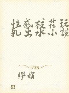 性感校花玩弄双乳出水小说