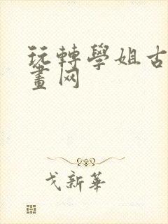 玩转学姐古风漫画网