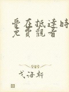 爱在抵达时短剧免费观看