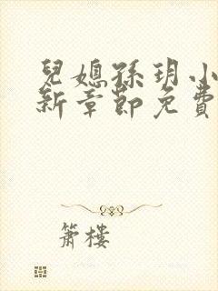 儿媳孙玥小说最新章节免费阅读