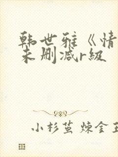 韩世雅《情事》未删减r级