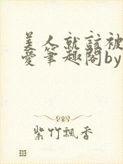 美人就该被强制爱笔趣阁by久久不见谅