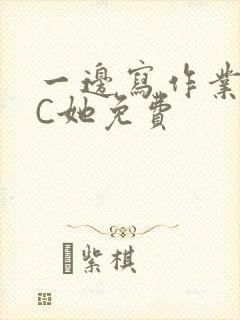 一边写作业一边C她免费