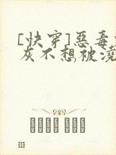 [快穿]恶毒炮灰不想被浇灌