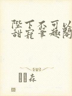 陛下不可以糙汉甜宠笔趣阁