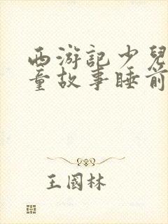 西游记少儿版儿童故事睡前故事