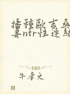 播种欧吉桑与人妻ntr性连结动漫