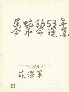 属蛇的53年的今年命运怎么样啊