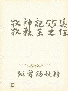 牧神记55集秦牧教主之位真相揭秘