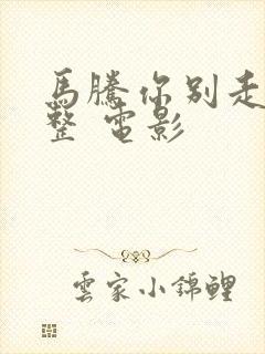 马腾你别走 完整 电影封面