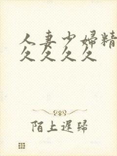 人妻少妇精品久久久久久