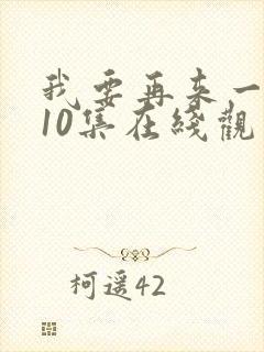 我要再来一次第10集在线观看