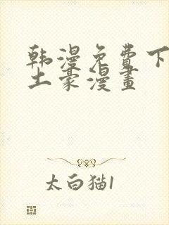 韩漫免费下拉式土豪漫画