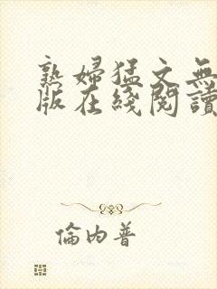 熟妇猛文无删减版在线阅读