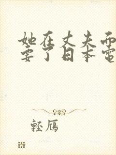 她在丈夫面前被要了日本电影