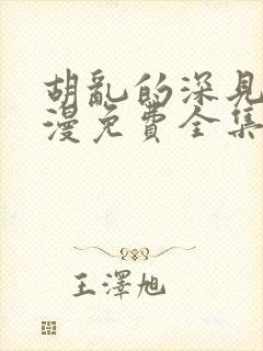 胡乱的深见君动漫免费全集在线看