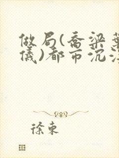 做局(乔梁叶心仪)都市沉浮