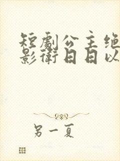 短剧公主绝色,影卫日日以下犯上