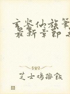 玄鉴仙族笔趣阁 最新章节 无弹窗