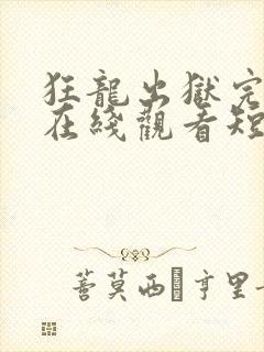 狂龙出狱完整版在线观看短剧