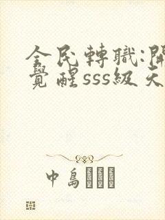 全民转职:开局觉醒sss级天赋全本免费阅读