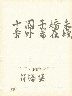 十国千娇未删减番外篇在线阅读