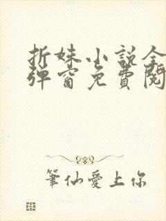 折姝小说全文无弹窗免费阅读