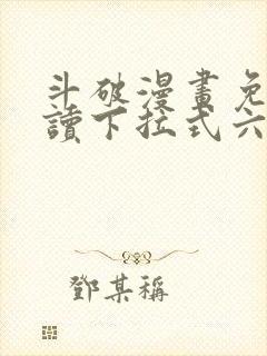 斗破漫画免费阅读下拉式六漫画