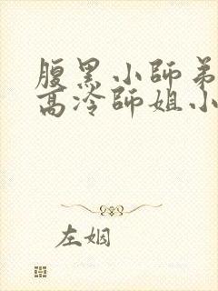 腹黑小师弟囚禁高冷师姐小说