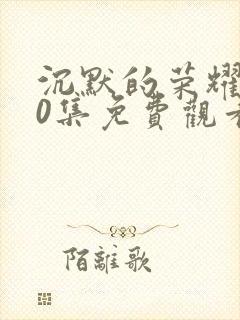 沉默的荣耀第40集免费观看