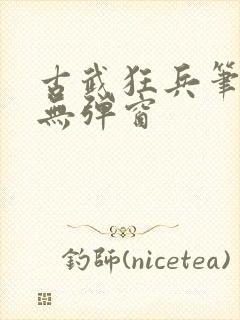 古武狂兵笔趣阁无弹窗