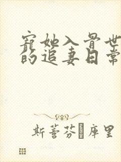 宠她入骨世子爷的追妻日常的小说