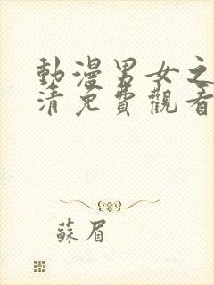 动漫男女之间高清免费观看电视剧