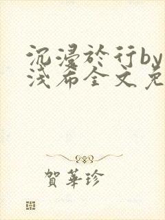 沉浸于行by顾浅希全文免费阅读笔趣阁封面