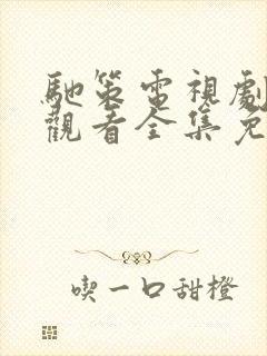 驰策电视剧在线观看全集免费播放