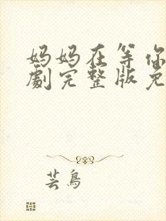 妈妈在等你电视剧完整版免费观看