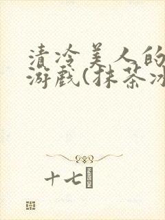 清冷美人的神奇游戏(抹茶冰沙)txt