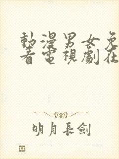 动漫男女免费观看电视剧在线高清