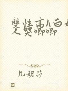 双性高h白嫩美人哭唧唧