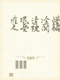 催眠清冷懵懂美人受被哄骗